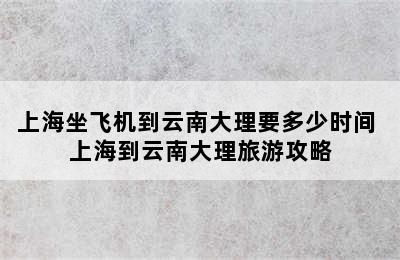 上海坐飞机到云南大理要多少时间 上海到云南大理旅游攻略